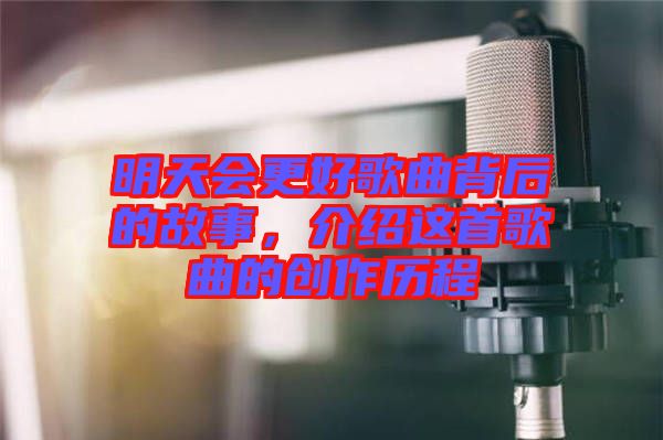 明天會更好歌曲背后的故事，介紹這首歌曲的創(chuàng)作歷程