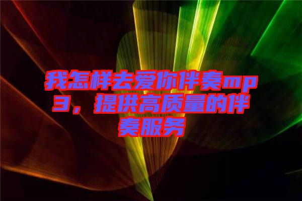 我怎樣去愛你伴奏mp3，提供高質(zhì)量的伴奏服務(wù)