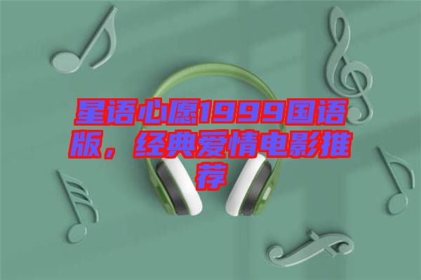 星語(yǔ)心愿1999國(guó)語(yǔ)版，經(jīng)典愛情電影推薦