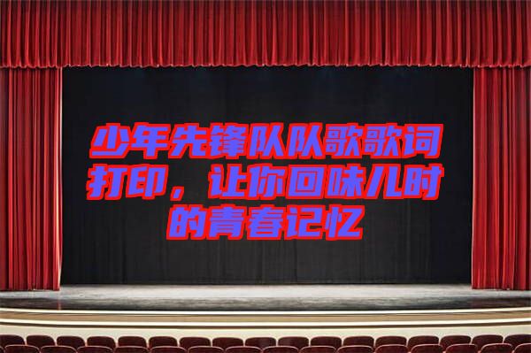 少年先鋒隊(duì)隊(duì)歌歌詞打印，讓你回味兒時(shí)的青春記憶