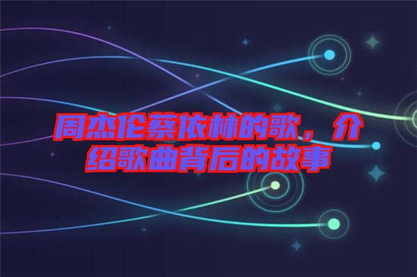 周杰倫蔡依林的歌，介紹歌曲背后的故事
