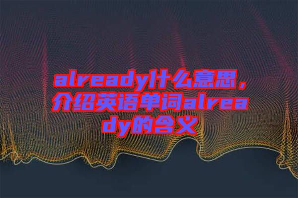 already什么意思，介紹英語單詞already的含義