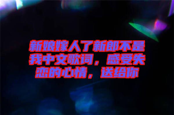 新娘嫁人了新郎不是我中文歌詞，感受失戀的心情，送給你
