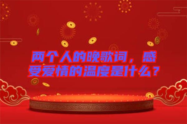 兩個(gè)人的晚歌詞，感受愛情的溫度是什么？