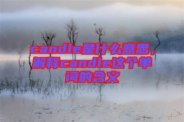 candle是什么意思，解釋candle這個(gè)單詞的含義