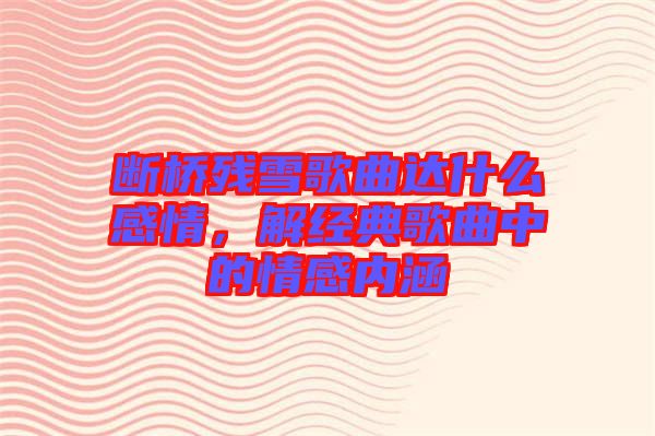 斷橋殘雪歌曲達(dá)什么感情，解經(jīng)典歌曲中的情感內(nèi)涵