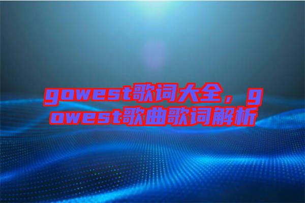gowest歌詞大全，gowest歌曲歌詞解析