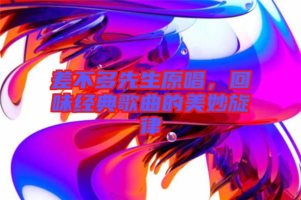 差不多先生原唱，回味經(jīng)典歌曲的美妙旋律