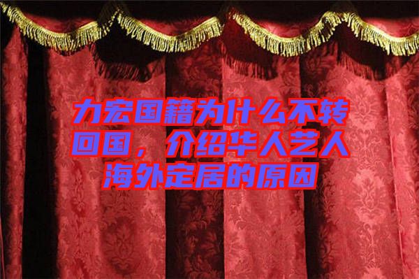 力宏國籍為什么不轉(zhuǎn)回國，介紹華人藝人海外定居的原因