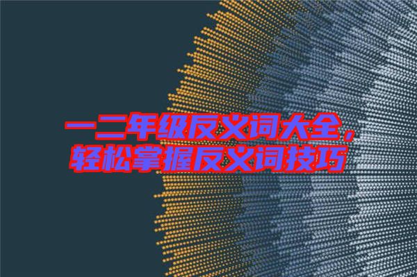 一二年級(jí)反義詞大全，輕松掌握反義詞技巧