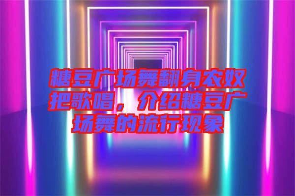 糖豆廣場舞翻身農(nóng)奴把歌唱，介紹糖豆廣場舞的流行現(xiàn)象