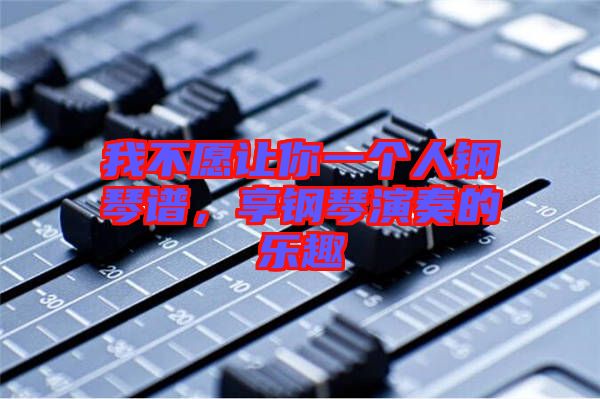 我不愿讓你一個(gè)人鋼琴譜，享鋼琴演奏的樂趣