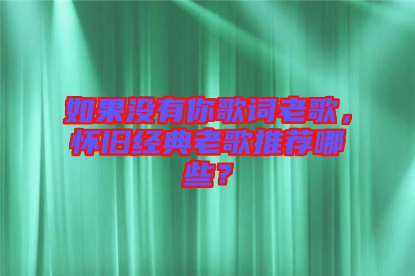 如果沒有你歌詞老歌，懷舊經(jīng)典老歌推薦哪些？