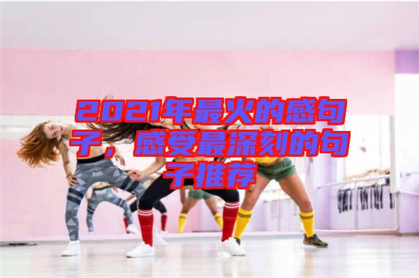2021年最火的感句子，感受最深刻的句子推薦