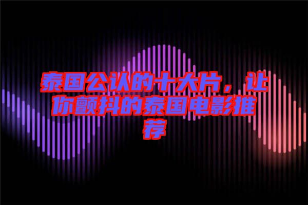 泰國公認的十大片，讓你顫抖的泰國電影推薦