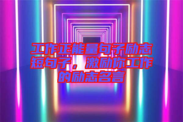 工作正能量句子勵志短句子，激勵你工作的勵志名言