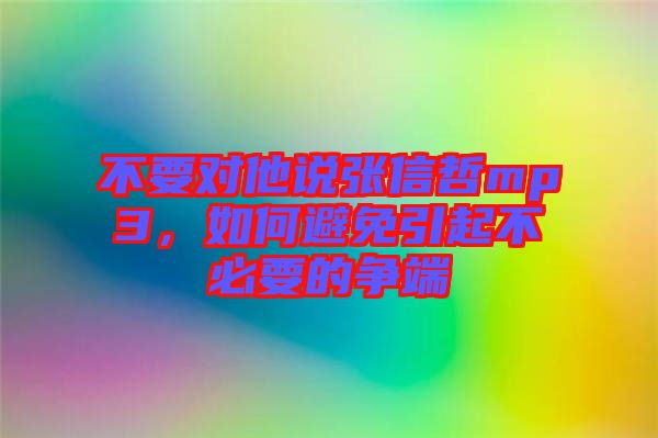 不要對(duì)他說張信哲mp3，如何避免引起不必要的爭端