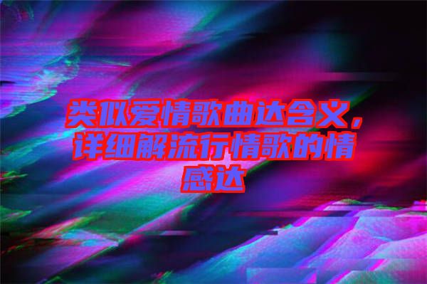 類似愛情歌曲達(dá)含義，詳細(xì)解流行情歌的情感達(dá)