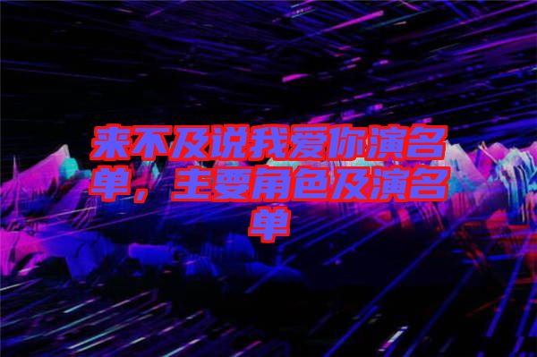 來不及說我愛你演名單，主要角色及演名單