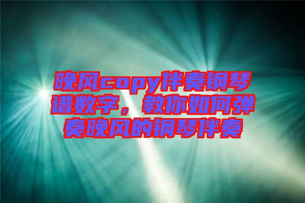 晚風(fēng)copy伴奏鋼琴譜數(shù)字，教你如何彈奏晚風(fēng)的鋼琴伴奏