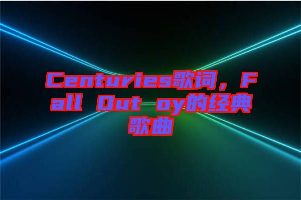 Centuries歌詞，F(xiàn)all Out oy的經(jīng)典歌曲