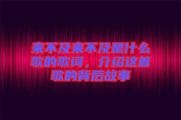 來不及來不及是什么歌的歌詞，介紹這首歌的背后故事