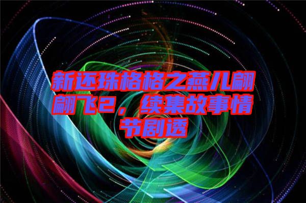 新還珠格格之燕兒翩翩飛2，續(xù)集故事情節(jié)劇透