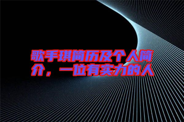 歌手琪簡歷及個(gè)人簡介，一位有實(shí)力的人