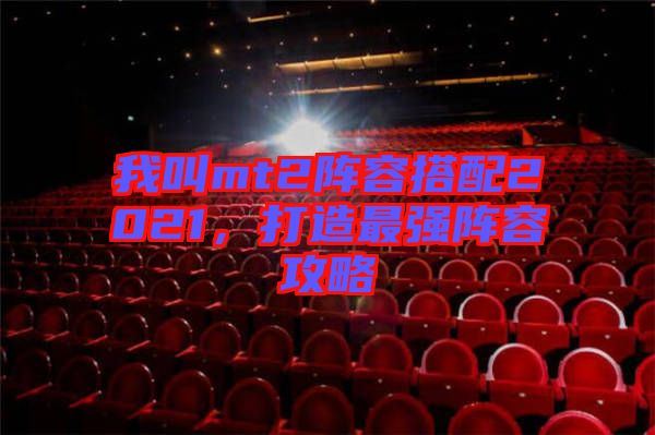 我叫mt2陣容搭配2021，打造最強陣容攻略