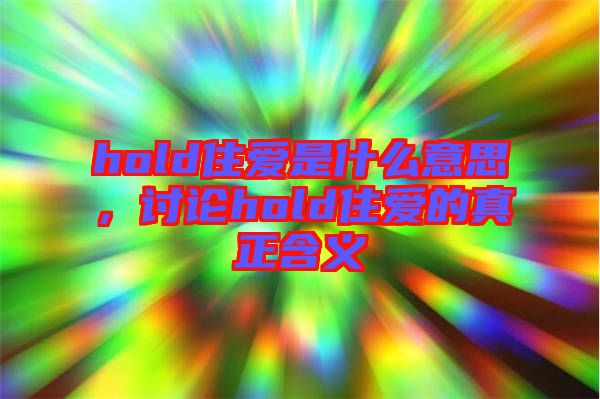 hold住愛是什么意思，討論hold住愛的真正含義