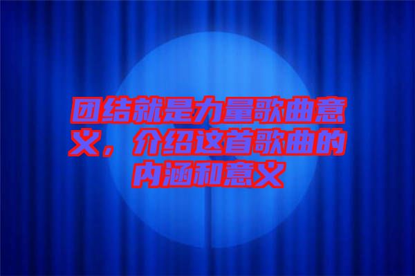 團結(jié)就是力量歌曲意義，介紹這首歌曲的內(nèi)涵和意義