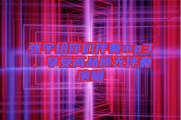 張宇給你們伴奏mp3，享受高品質(zhì)無(wú)伴奏演唱