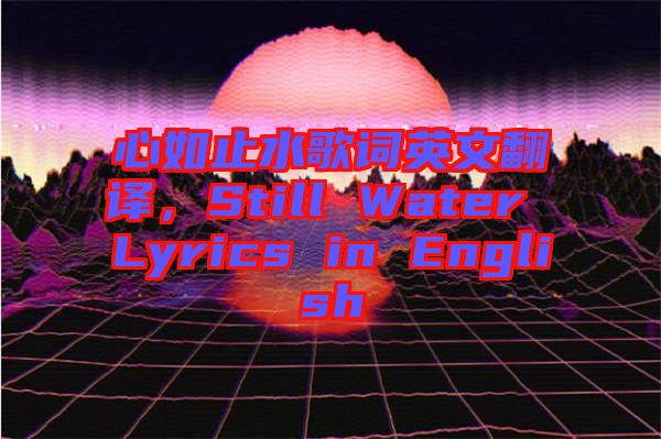 心如止水歌詞英文翻譯，Still Water Lyrics in English