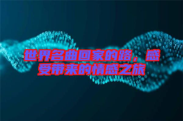 世界名曲回家的路，感受帶來的情感之旅