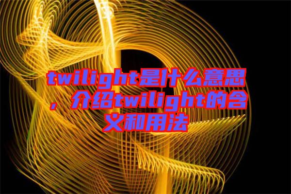 twilight是什么意思，介紹twilight的含義和用法