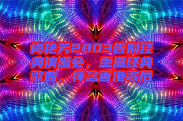 梅艷芳2003告別經(jīng)典演唱會，重溫經(jīng)典歌曲，懷念香港歌后
