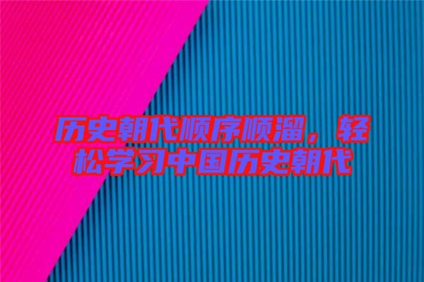 歷史朝代順序順溜，輕松學(xué)習(xí)中國(guó)歷史朝代
