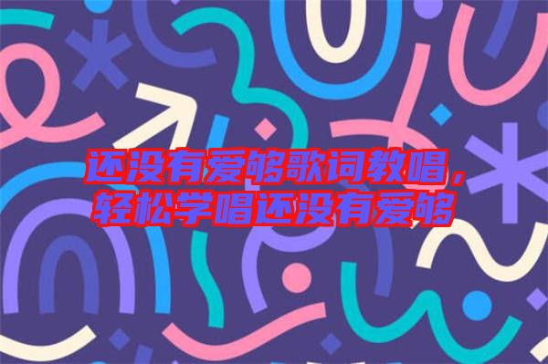 還沒有愛夠歌詞教唱，輕松學(xué)唱還沒有愛夠