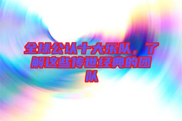 全球公認(rèn)十大樂隊，了解這些傳世經(jīng)典的團(tuán)隊
