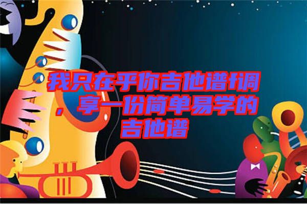 我只在乎你吉他譜f調(diào)，享一份簡單易學(xué)的吉他譜