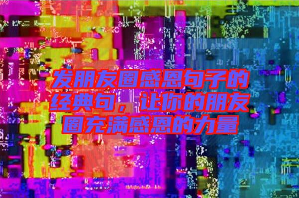 發(fā)朋友圈感恩句子的經(jīng)典句，讓你的朋友圈充滿感恩的力量