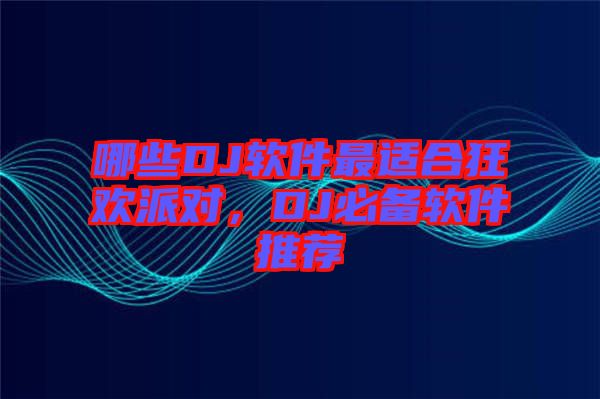 哪些DJ軟件最適合狂歡派對，DJ必備軟件推薦