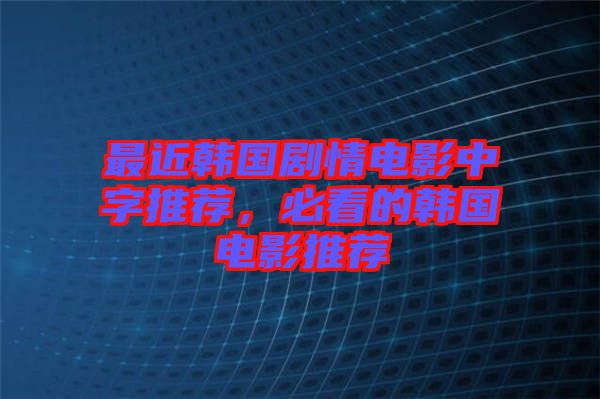 最近韓國(guó)劇情電影中字推薦，必看的韓國(guó)電影推薦