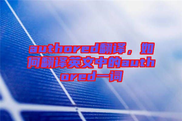 authored翻譯，如何翻譯英文中的authored一詞