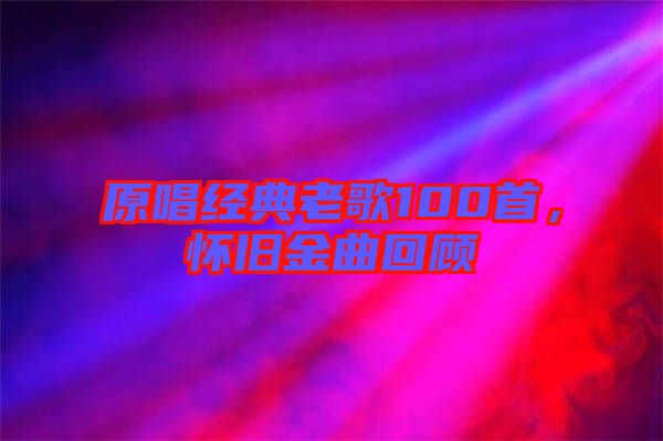 原唱經(jīng)典老歌100首，懷舊金曲回顧