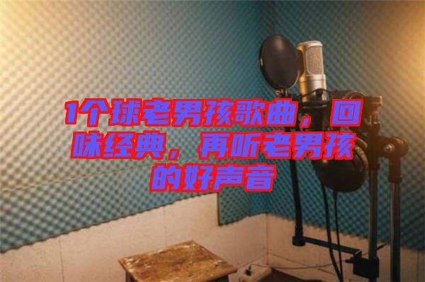 1個球老男孩歌曲，回味經(jīng)典，再聽老男孩的好聲音