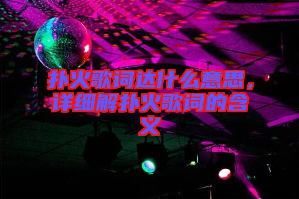撲火歌詞達(dá)什么意思，詳細(xì)解撲火歌詞的含義