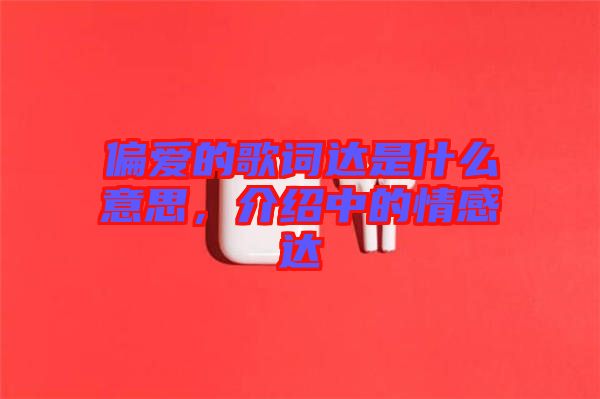 偏愛的歌詞達(dá)是什么意思，介紹中的情感達(dá)