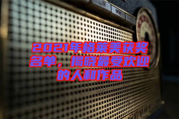 2021年格萊美獲獎(jiǎng)名單，揭曉最受歡迎的人和作品