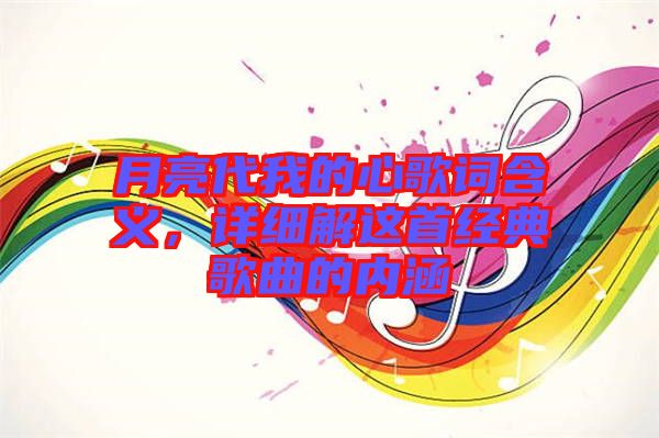月亮代我的心歌詞含義，詳細(xì)解這首經(jīng)典歌曲的內(nèi)涵